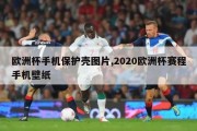 欧洲杯手机保护壳图片,2020欧洲杯赛程手机壁纸